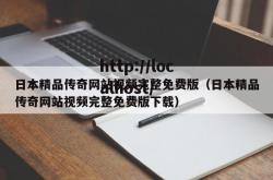 日本精品传奇网站视频完整免费版（日本精品传奇网站视频完整免费版下载）