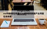 md传剧媒在线看（md传媒新剧国产台湾版在线观看）