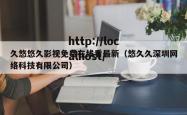 久悠悠久影视免费在线看最新（悠久久深圳网络科技有限公司）