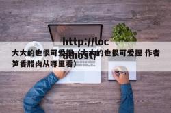 大大的也很可爱捏（大大的也很可爱捏 作者笋香腊肉从哪里看）